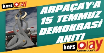 Arpaçay'a 15 Temmuz Demokrasi Anıtı