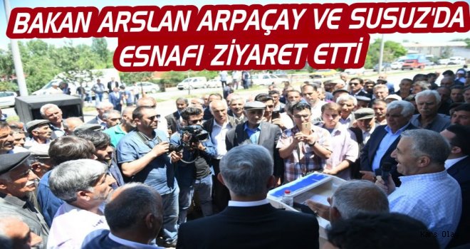 Bakan Arslan Arpaçay ve Susuz'da Esnafı Ziyaret Etti