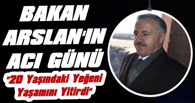 Bakan Arslan'ın Yeğen Acısı