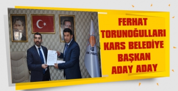 Ferhat Torunoğulları Kars Belediye Başkan Aday Adayı Oldu