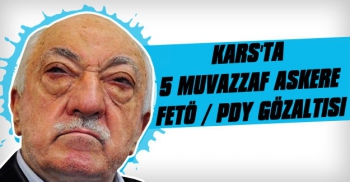 Kars'ta 5 Muvazzaf Asker FETÖ'den Gözaltına Alındı