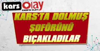 Kars'ta Dolmuş Şoförü Bıçaklandı!