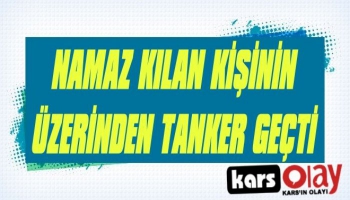 Kars'ta Namaz Kılan Kişinin Üzerinden Yakıt Tankeri Geçti!