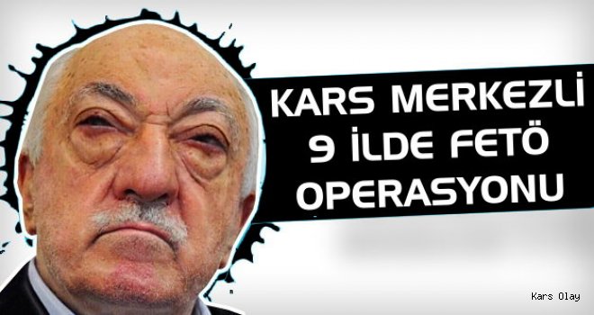 Kars Merkezli 9 İlde FETÖ Operasyonu