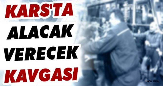 Kars'ta Alacak Verecek Kavgası