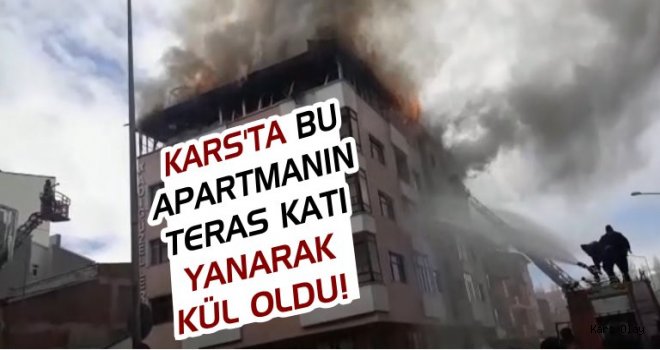 Kars'ta Apartmanın Teras Katı Yanarak Kül Oldu!