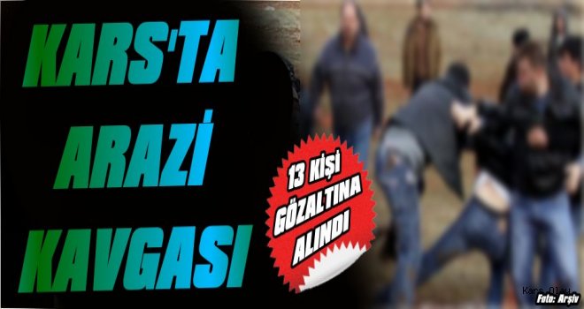 Kars'ta Arazi Kavgası : 13 Gözaltı