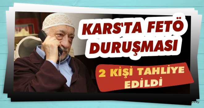 Kars'ta FETÖ Duruşmaları: 2 Kişi Tahliye