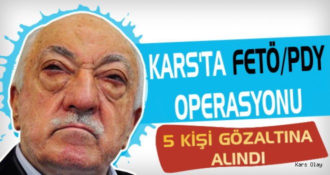 Kars'ta FETÖ/PDY Operasyonu: 5 Gözaltı