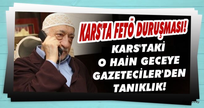 Kars'ta Gazeteciler FETÖ Duruşmasının Tanığı Oldu!