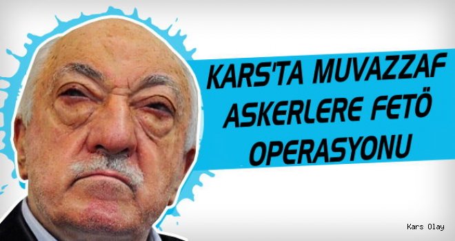 Kars'ta Muvazzaf Askerlere FETÖ Operasyonu