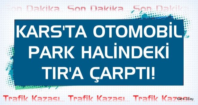 Kars'ta Otomobil Tır'a Çarptı