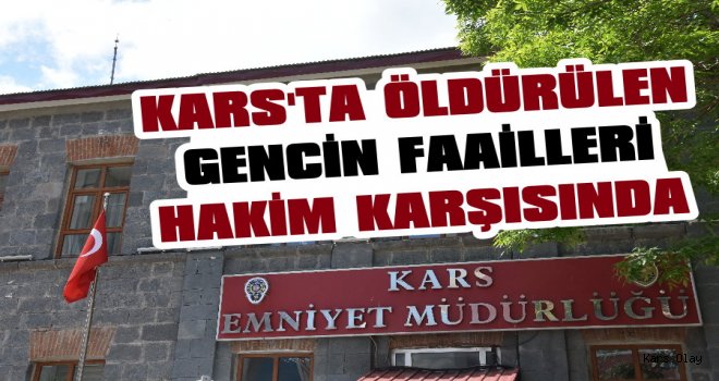 Kars'ta Silahlı Kavgada Öldürülen Gencin Failleri Adliyede