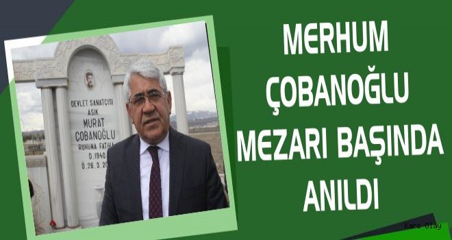 Merhum Murat Çobanoğlu Mezarı Başında Anıldı