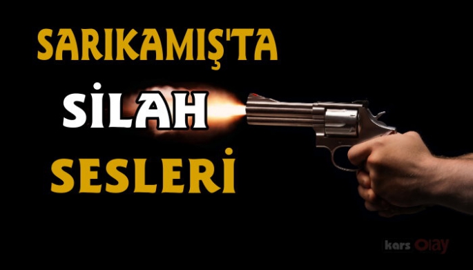 SARIKAMIŞ'TA SİLAH SESLERİ!