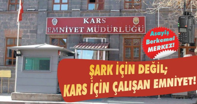 Şark İçin Değil, Kars İçin Çalışan Emniyet