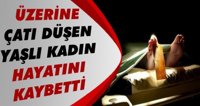 Selim'de Üzerine Çatı Düşen Yaşlı Kadın Öldü